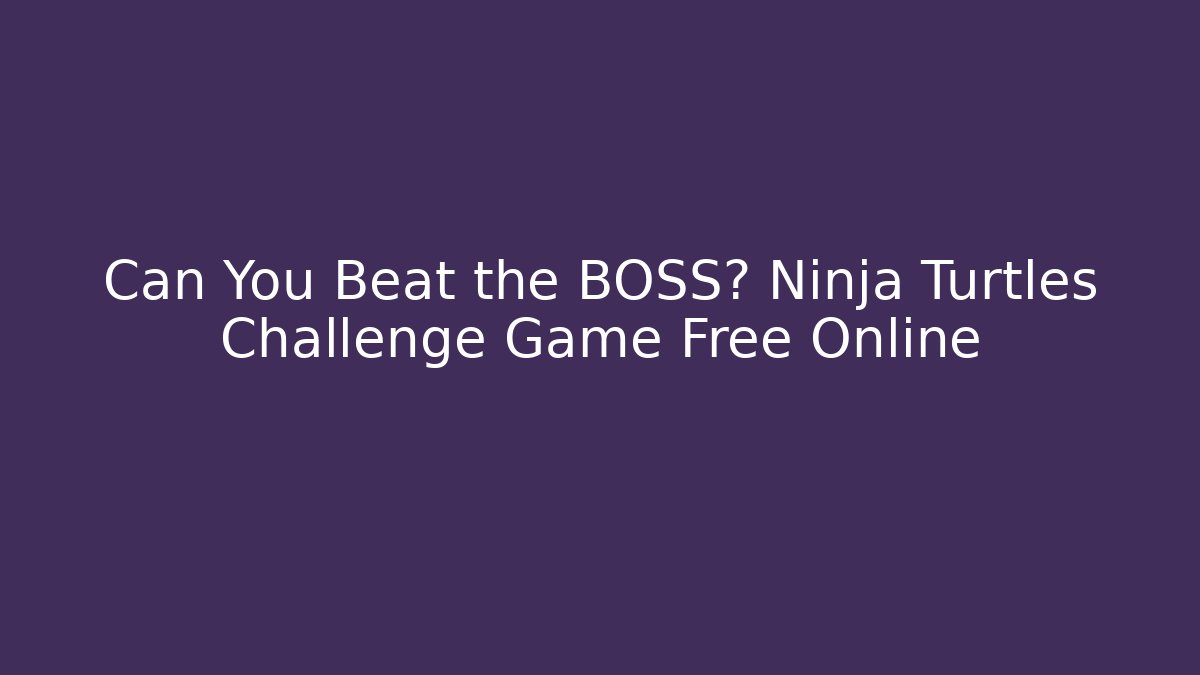Can You Beat the BOSS? Ninja Turtles Challenge Game Free Online