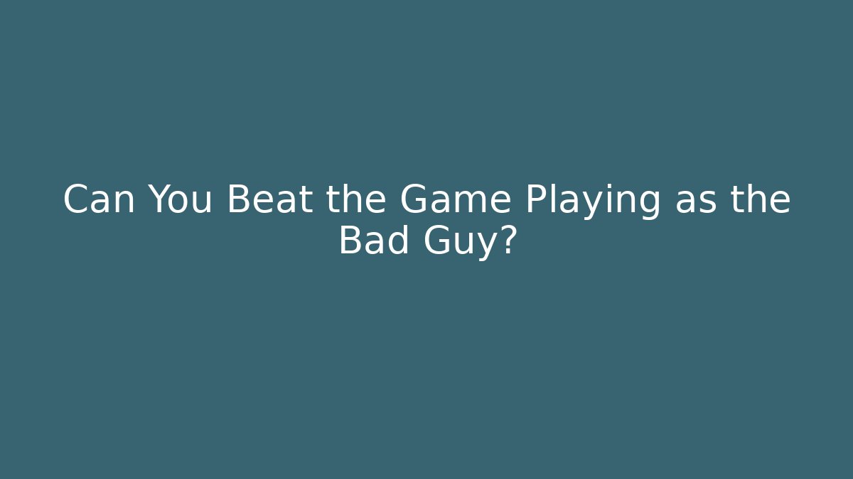 Can You Beat the Game Playing as the Bad Guy?