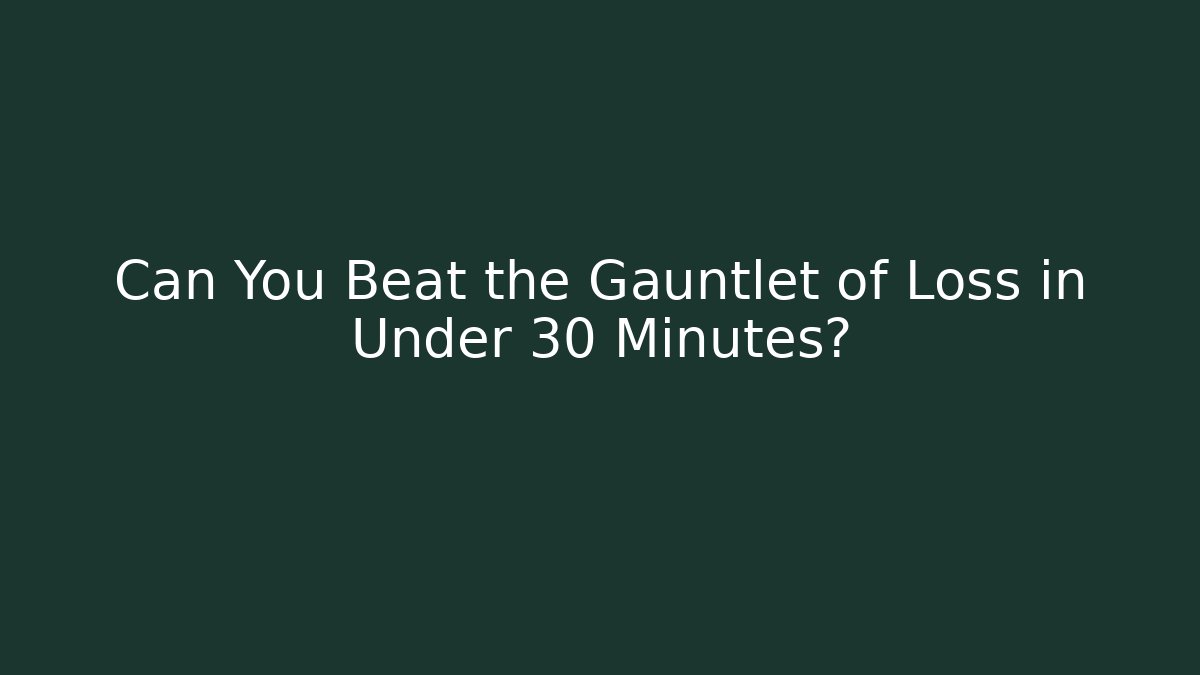 Can You Beat the Gauntlet of Loss in Under 30 Minutes?