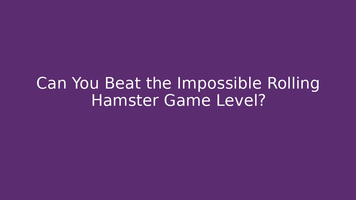 Can You Beat the Impossible Rolling Hamster Game Level? - Sports History Weekly