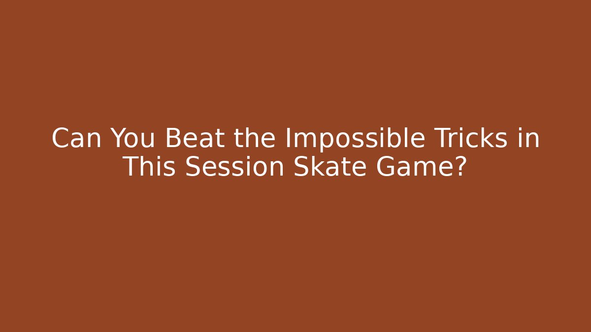 Can You Beat the Impossible Tricks in This Session Skate Game?