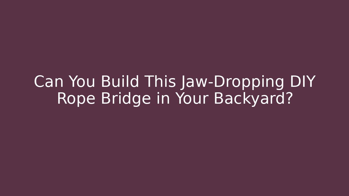 Can You Build This Jaw-Dropping DIY Rope Bridge in Your Backyard?