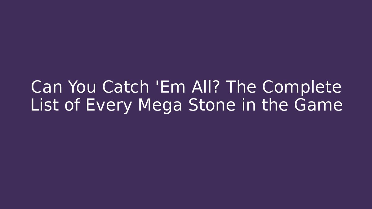 Can You Catch 'Em All? The Complete List of Every Mega Stone in the Game - Sports History Weekly