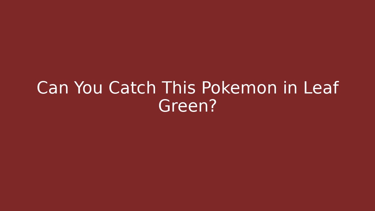 Can You Catch This Pokemon in Leaf Green?