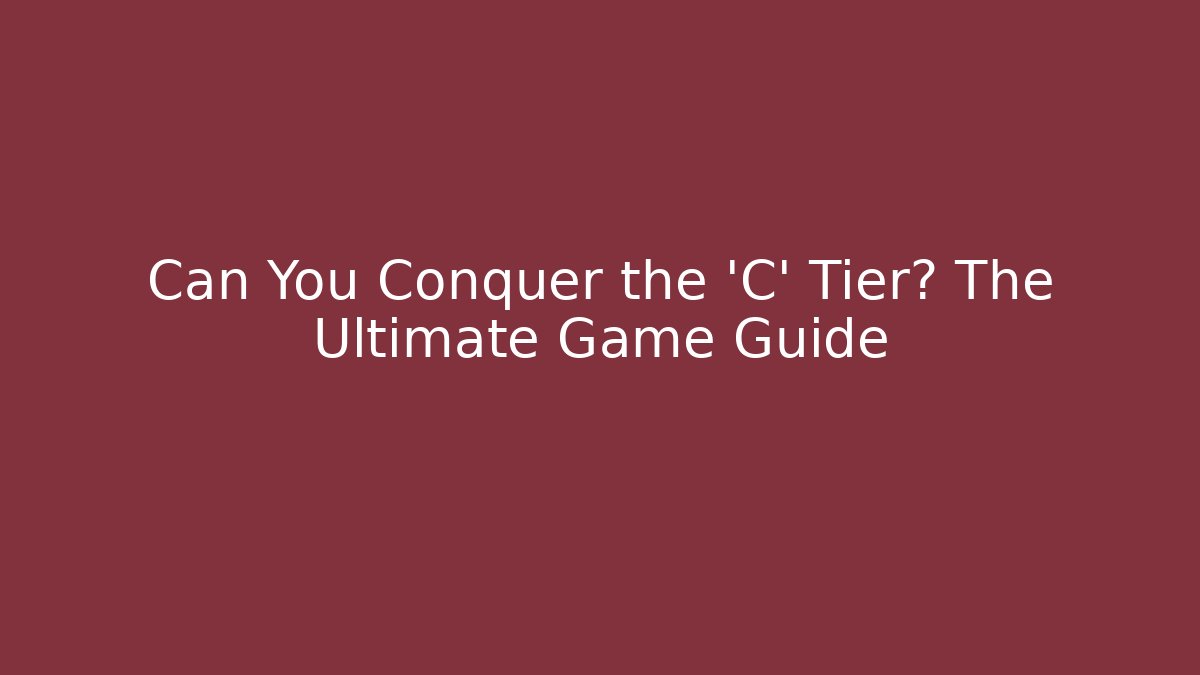 Can You Conquer the 'C' Tier? The Ultimate Game Guide