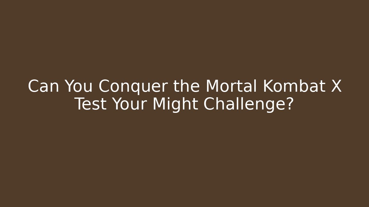 Can You Conquer the Mortal Kombat X Test Your Might Challenge?
