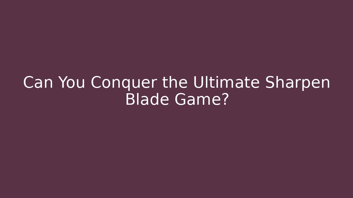 Can You Conquer the Ultimate Sharpen Blade Game? - Sports History Weekly