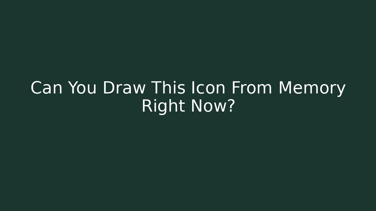 Can You Draw This Icon From Memory Right Now?