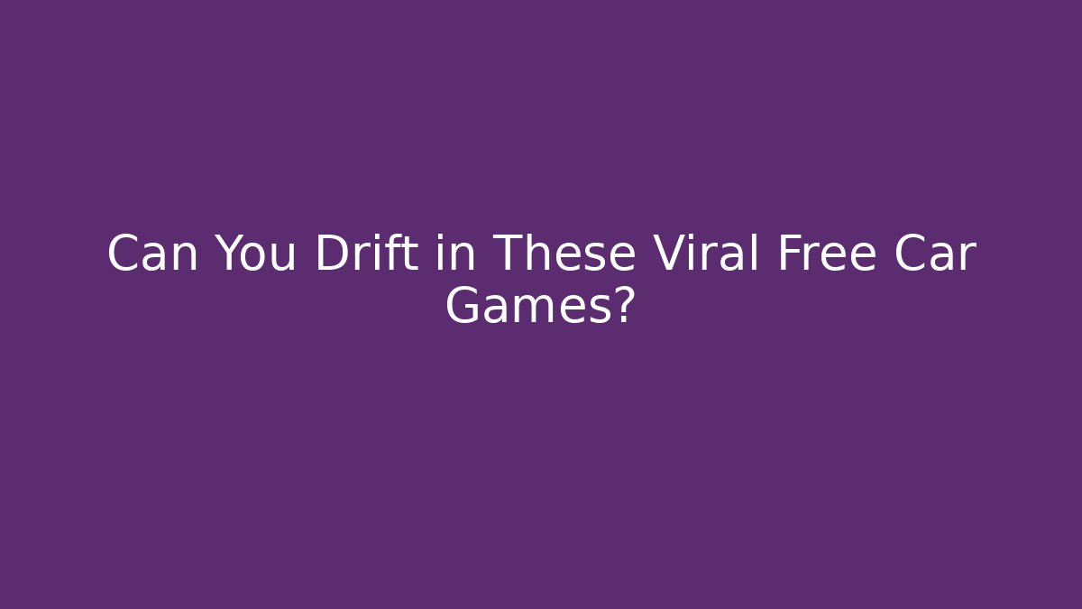 Can You Drift in These Viral Free Car Games?