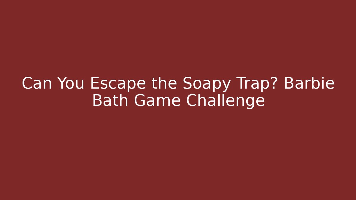 Can You Escape the Soapy Trap? Barbie Bath Game Challenge