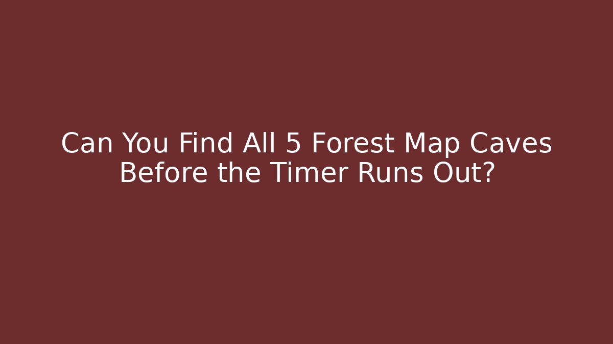 Can You Find All 5 Forest Map Caves Before the Timer Runs Out?