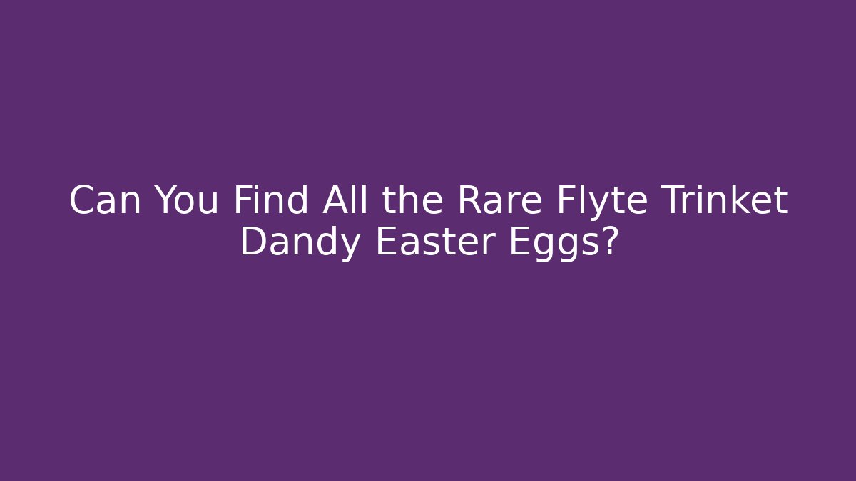 Can You Find All the Rare Flyte Trinket Dandy Easter Eggs?