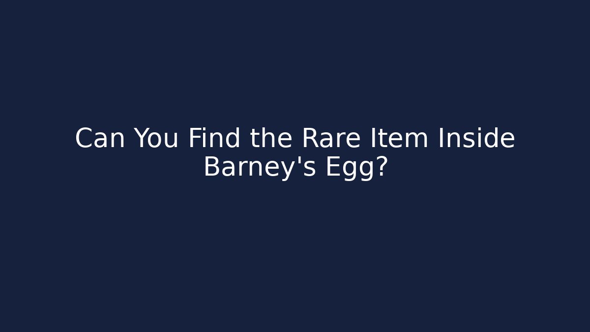 Can You Find the Rare Item Inside Barney's Egg?