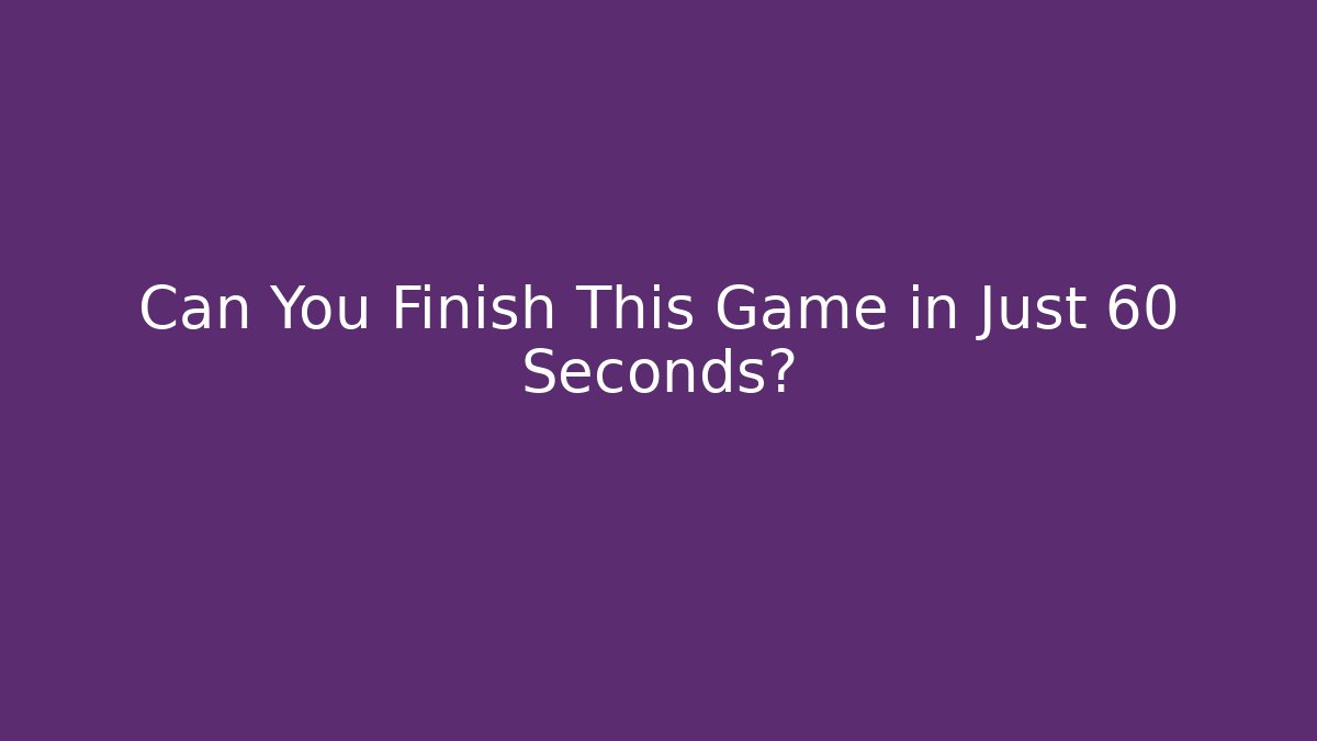 Can You Finish This Game in Just 60 Seconds?