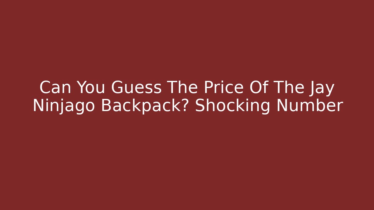Can You Guess The Price Of The Jay Ninjago Backpack? Shocking Number