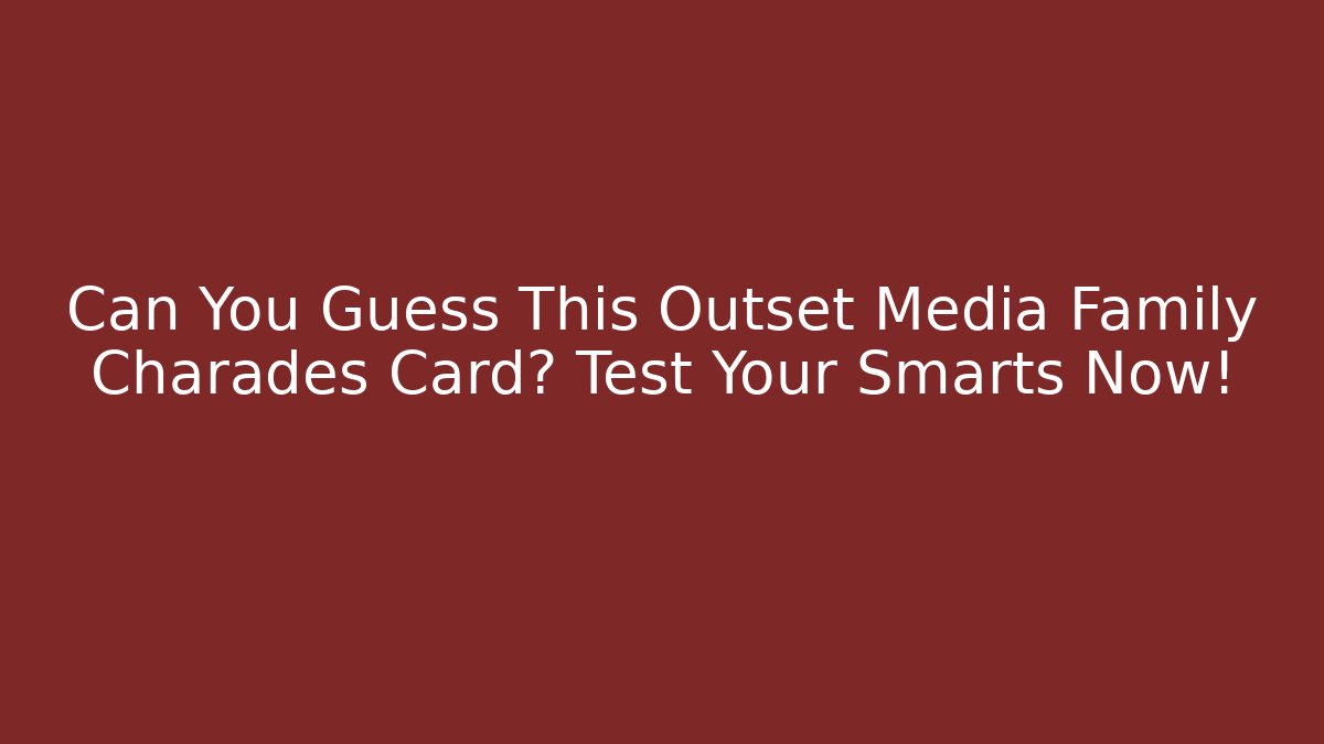 Can You Guess This Outset Media Family Charades Card? Test Your Smarts Now!