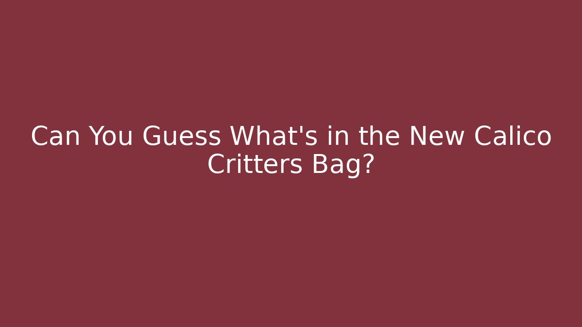 Can You Guess What's in the New Calico Critters Bag?