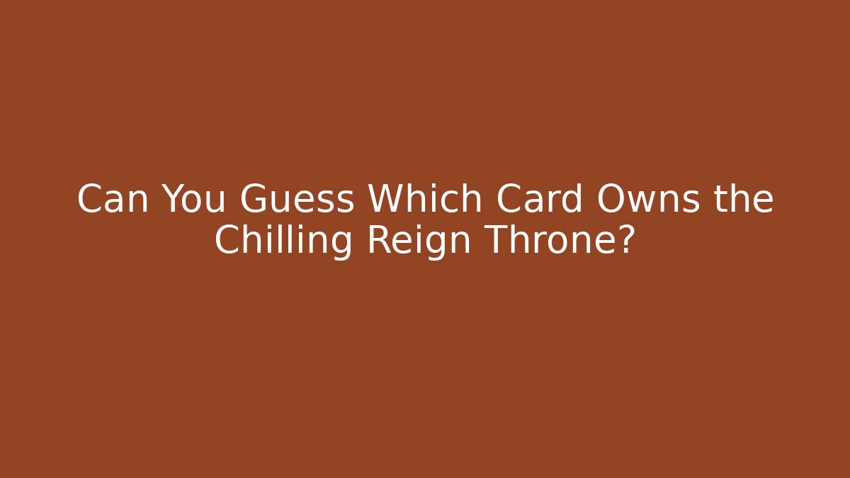 Can You Guess Which Card Owns the Chilling Reign Throne?