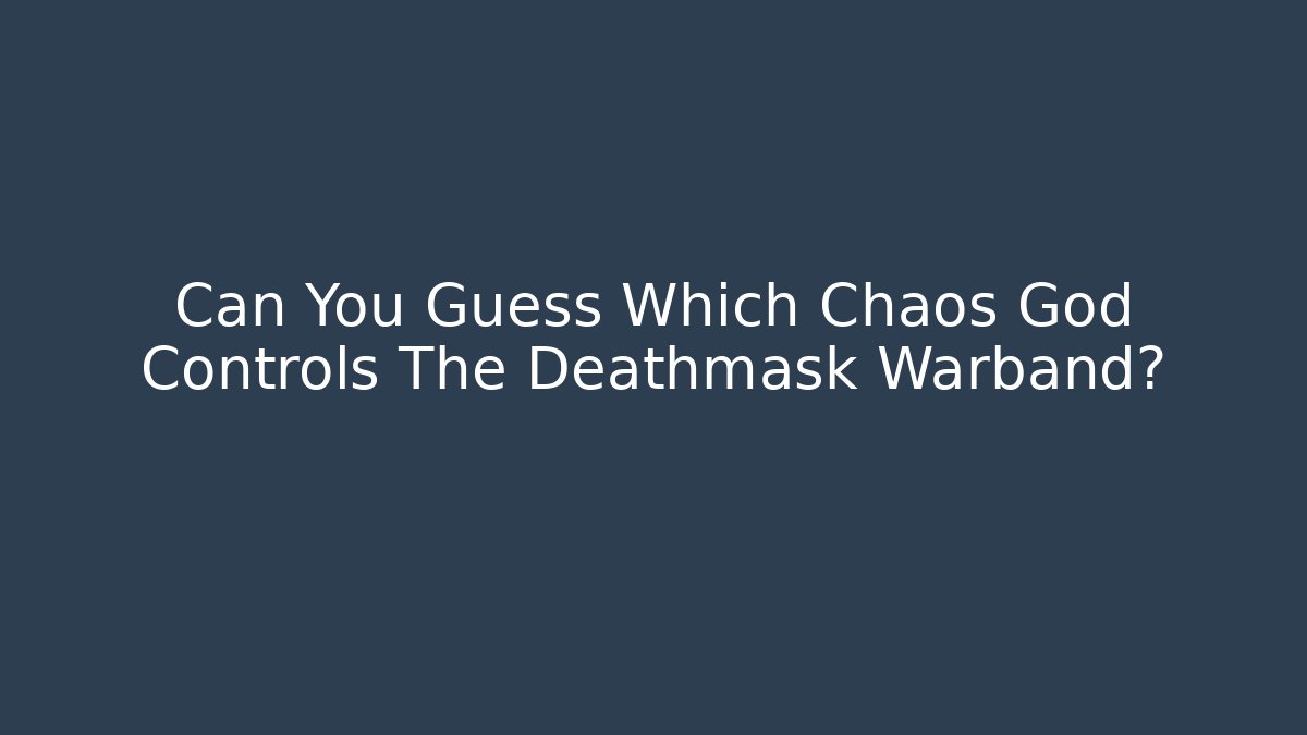 Can You Guess Which Chaos God Controls The Deathmask Warband?
