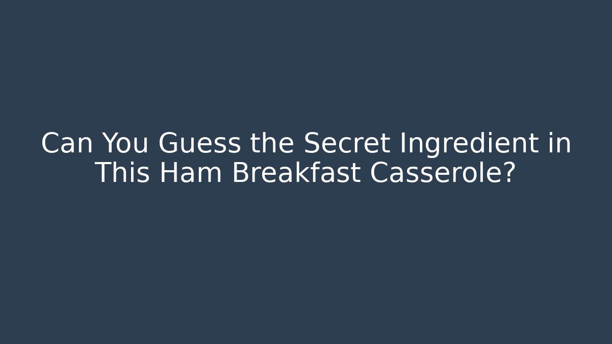 Can You Guess the Secret Ingredient in This Ham Breakfast Casserole?