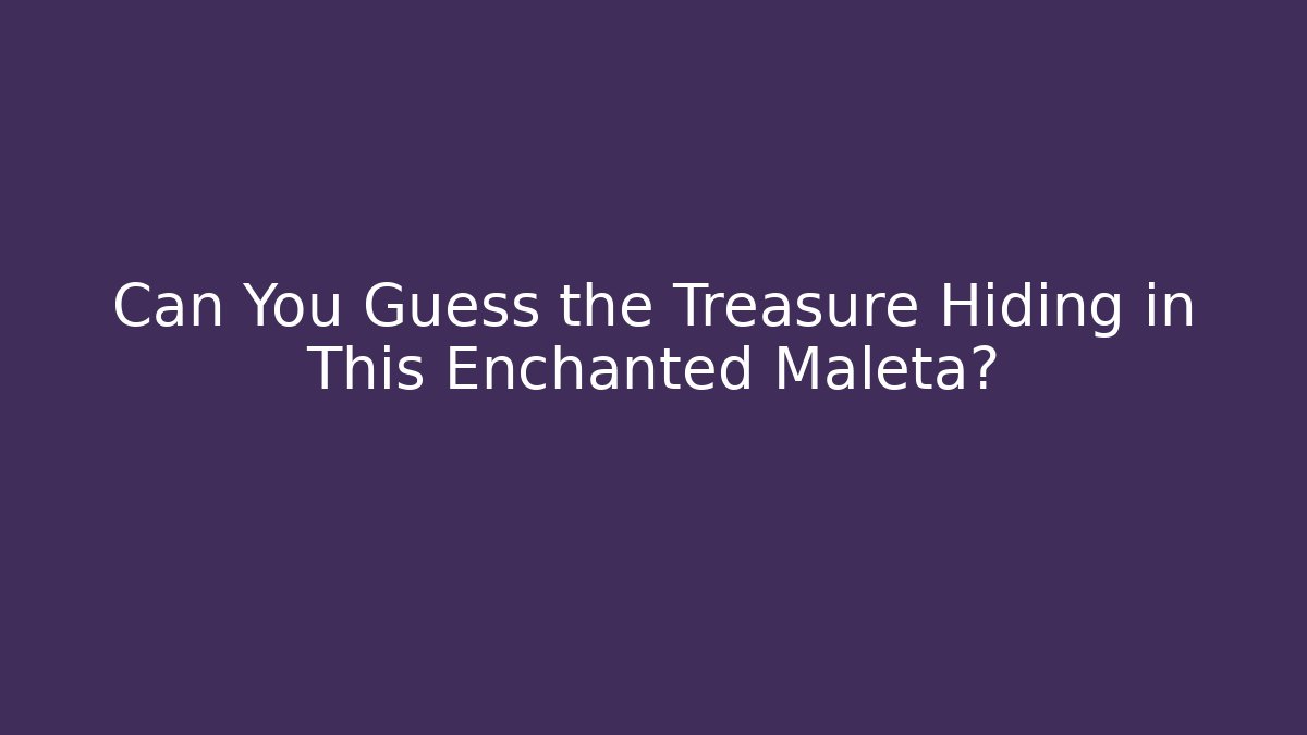 Can You Guess the Treasure Hiding in This Enchanted Maleta?