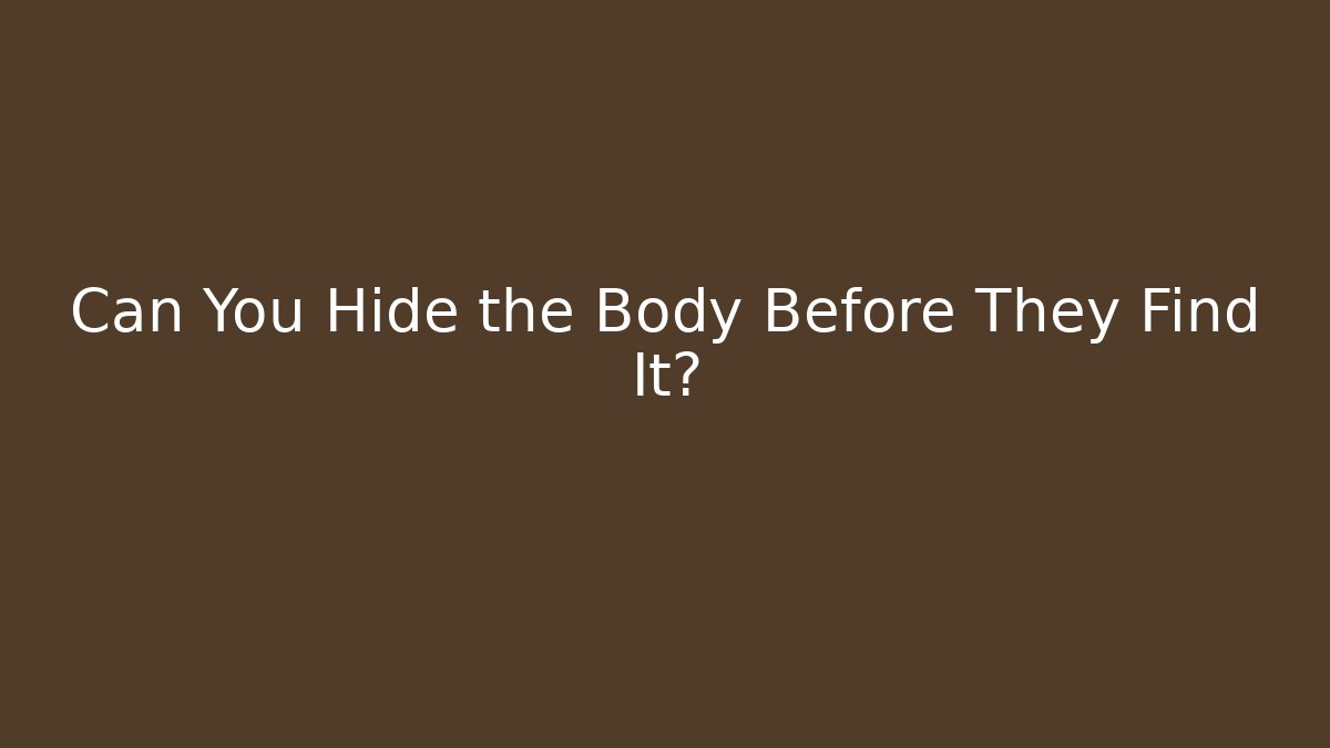 Can You Hide the Body Before They Find It?