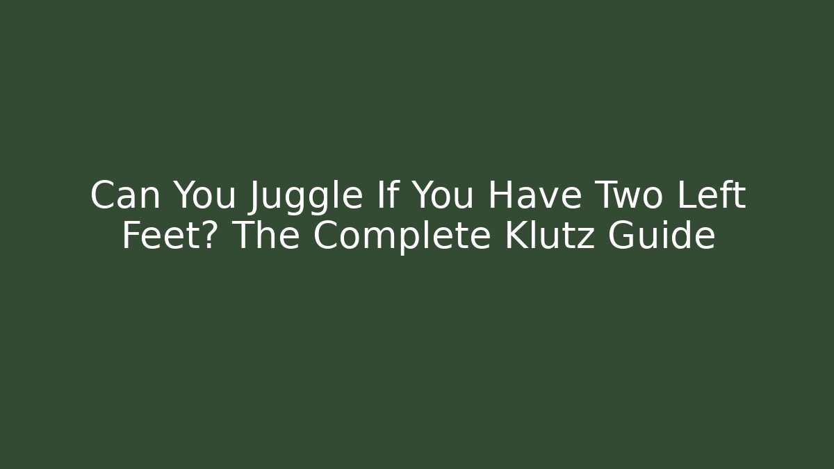 Can You Juggle If You Have Two Left Feet? The Complete Klutz Guide