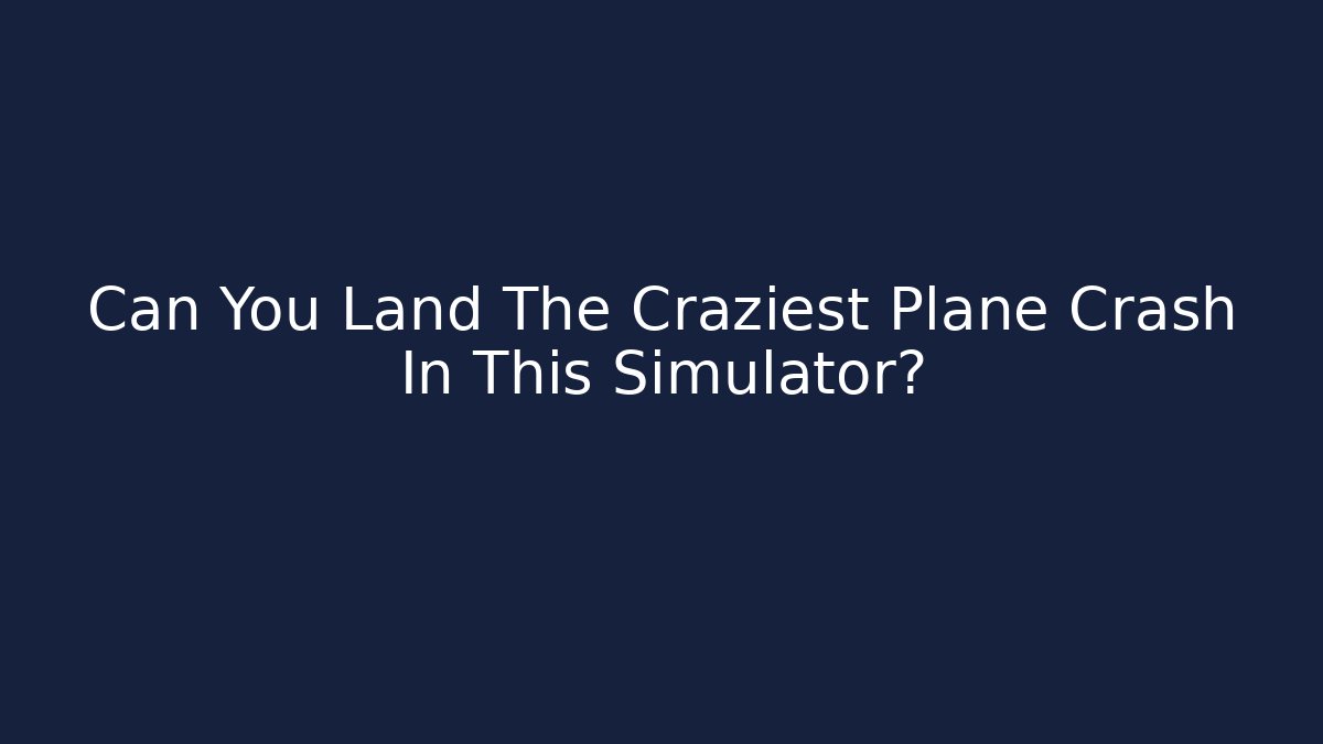 Can You Land The Craziest Plane Crash In This Simulator?