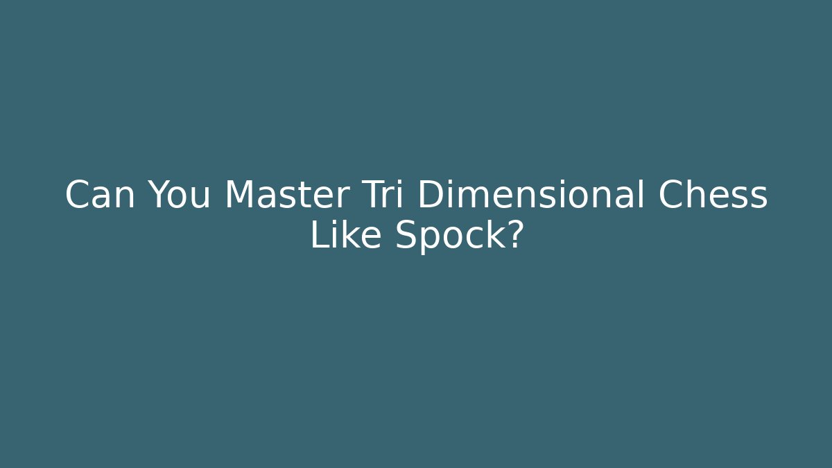 Can You Master Tri Dimensional Chess Like Spock?