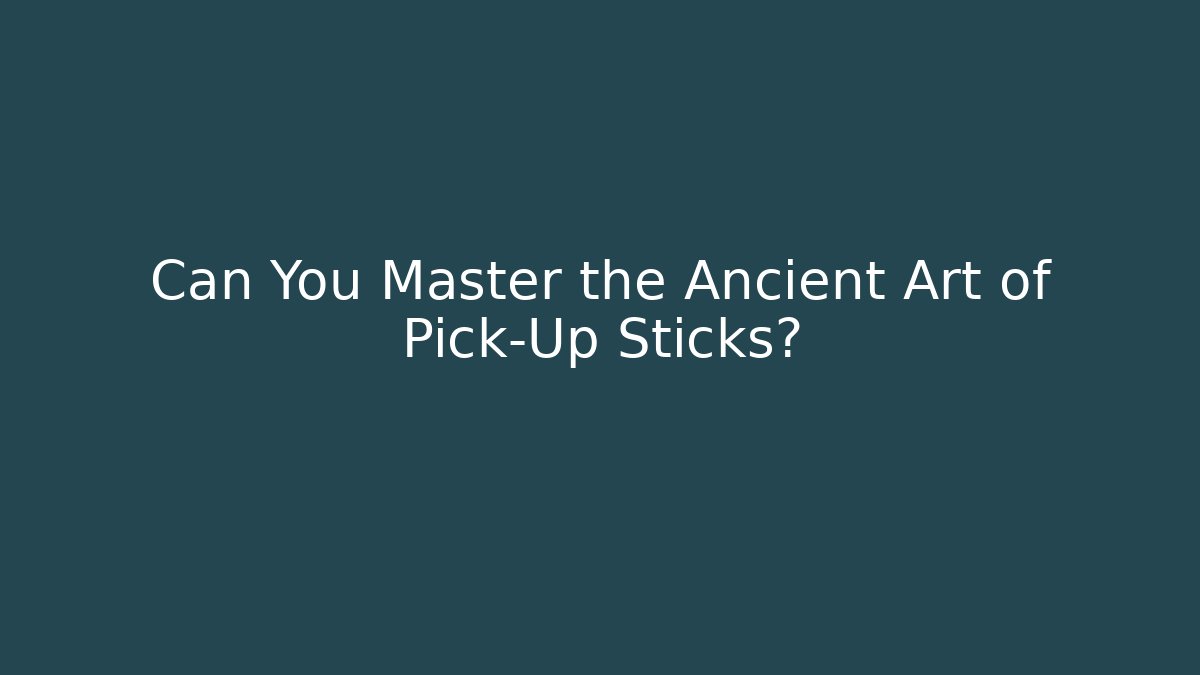 Can You Master the Ancient Art of Pick-Up Sticks?