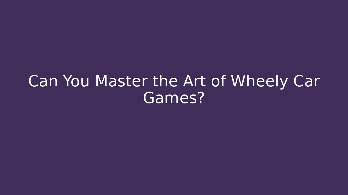 Can You Master the Art of Wheely Car Games?