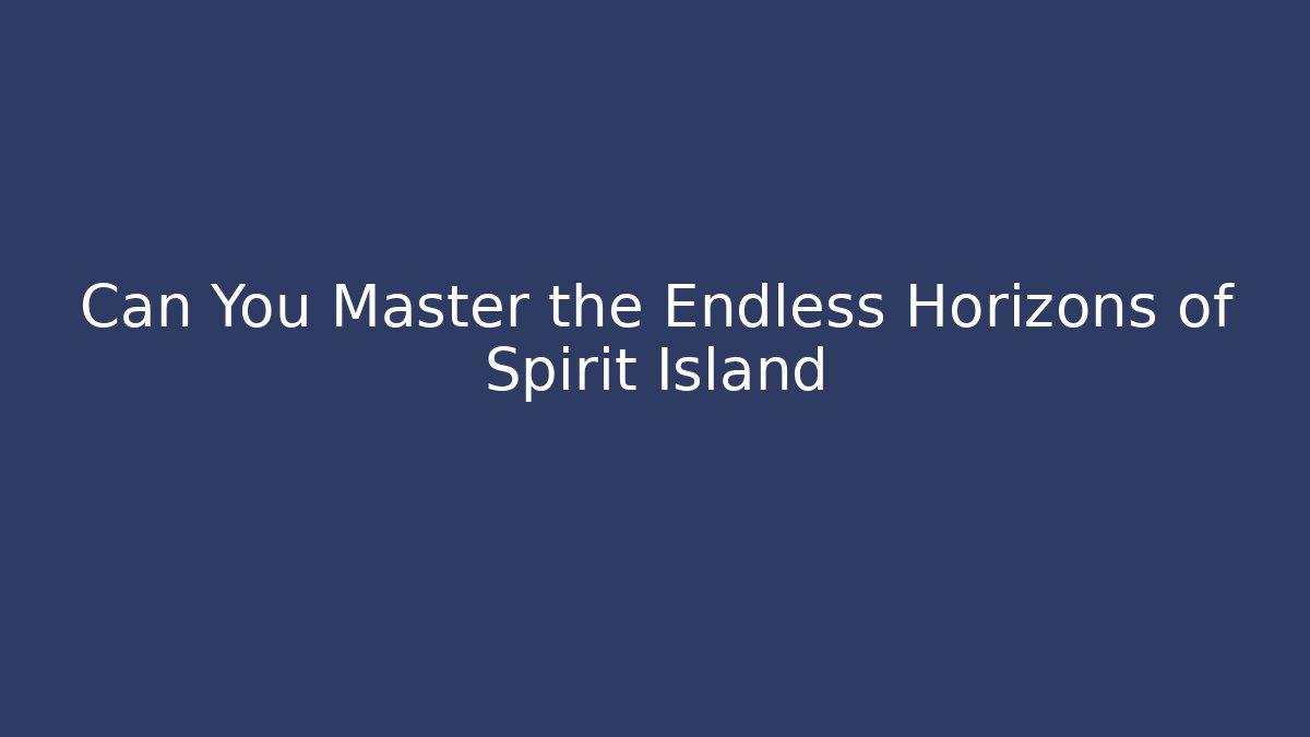 Can You Master the Endless Horizons of Spirit Island