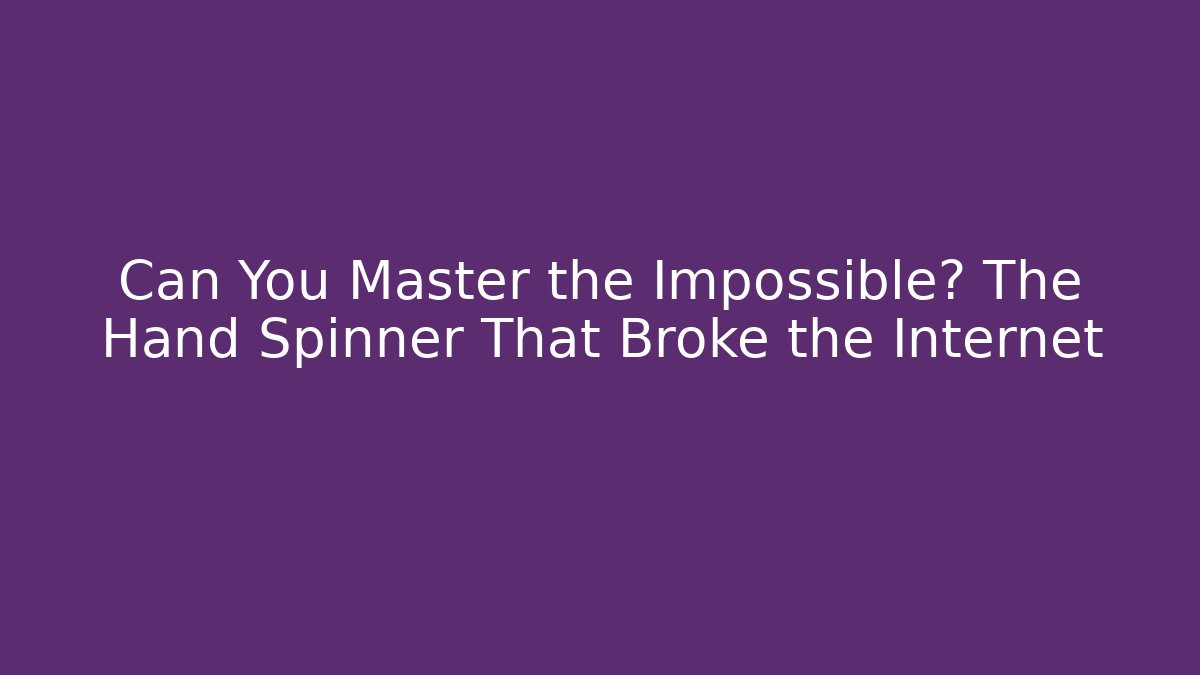 Can You Master the Impossible? The Hand Spinner That Broke the Internet