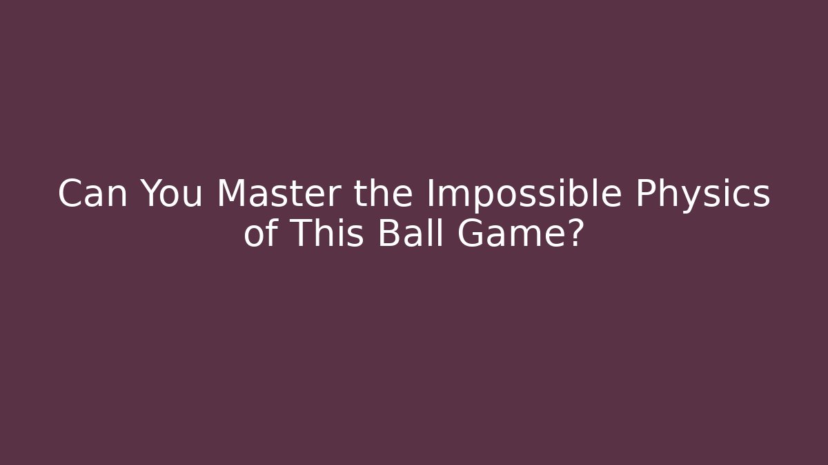 Can You Master the Impossible Physics of This Ball Game?