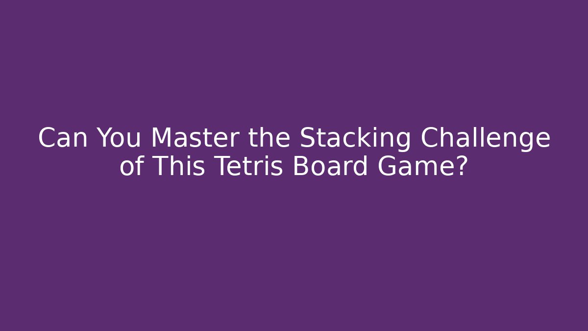 Can You Master the Stacking Challenge of This Tetris Board Game?