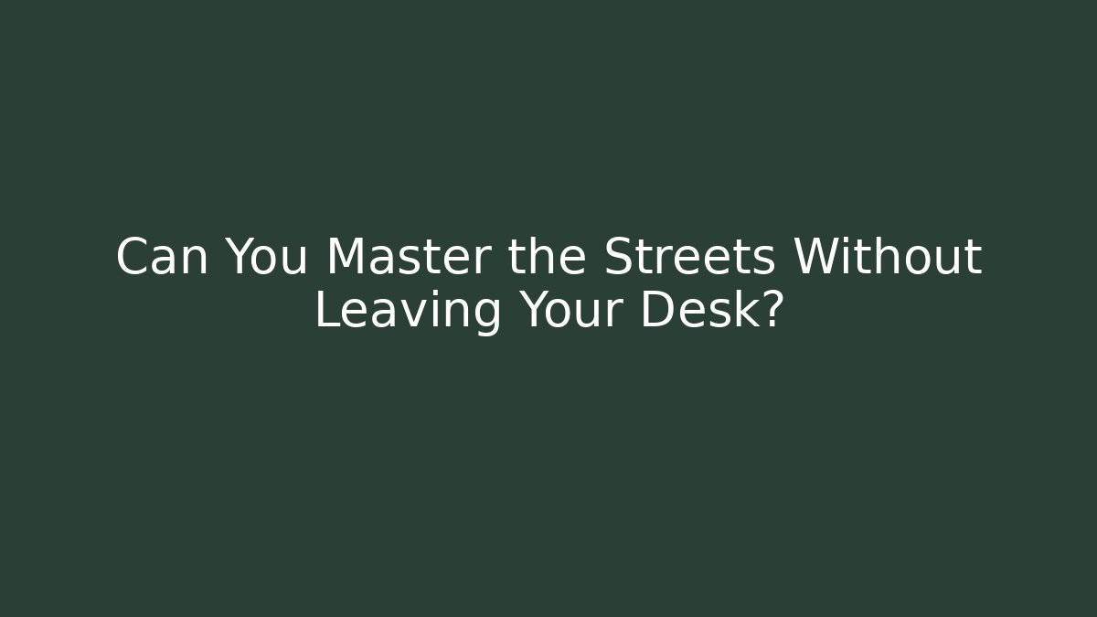 Can You Master the Streets Without Leaving Your Desk?