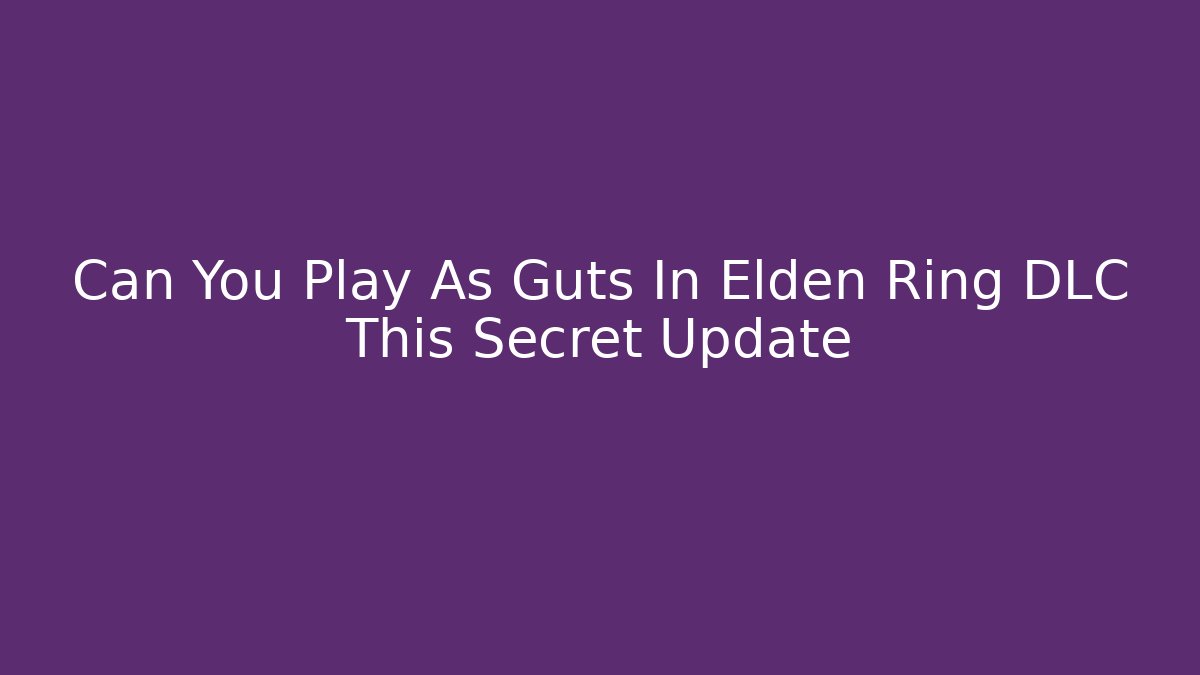 Can You Play As Guts In Elden Ring DLC This Secret Update