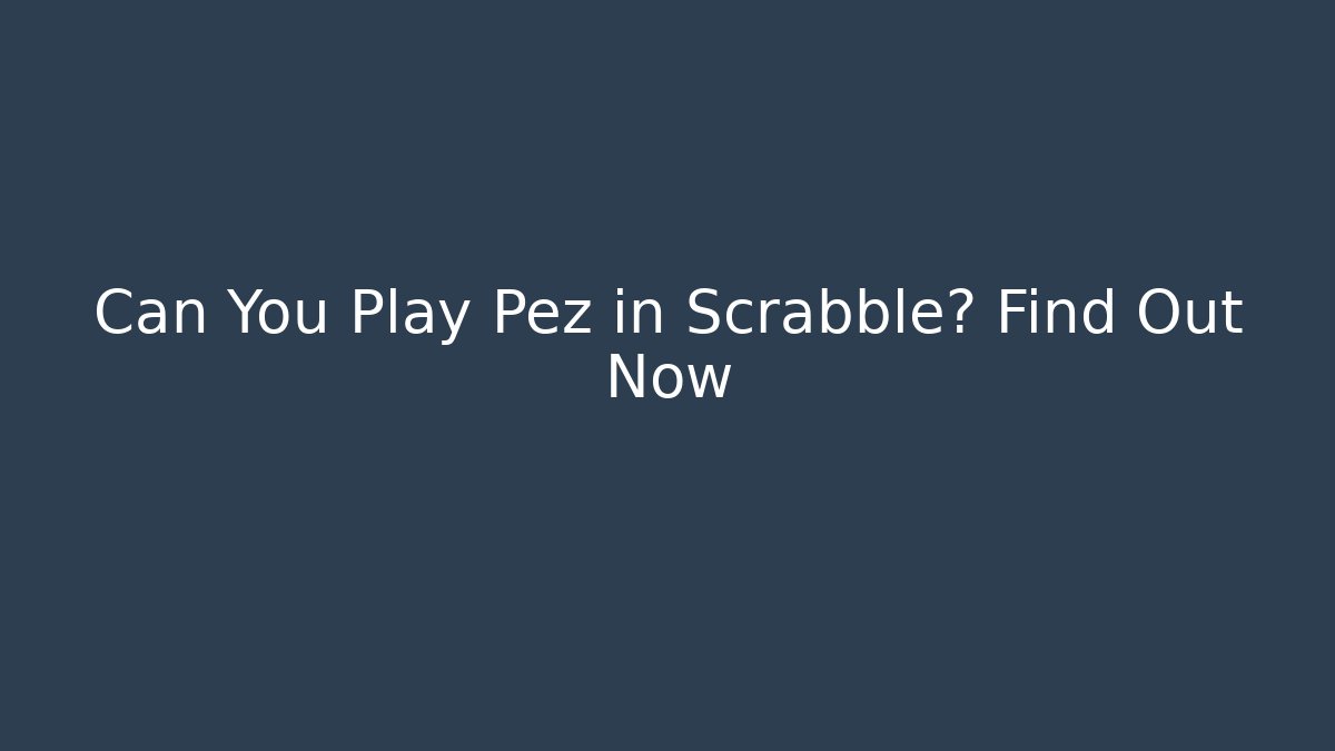 Can You Play Pez in Scrabble? Find Out Now