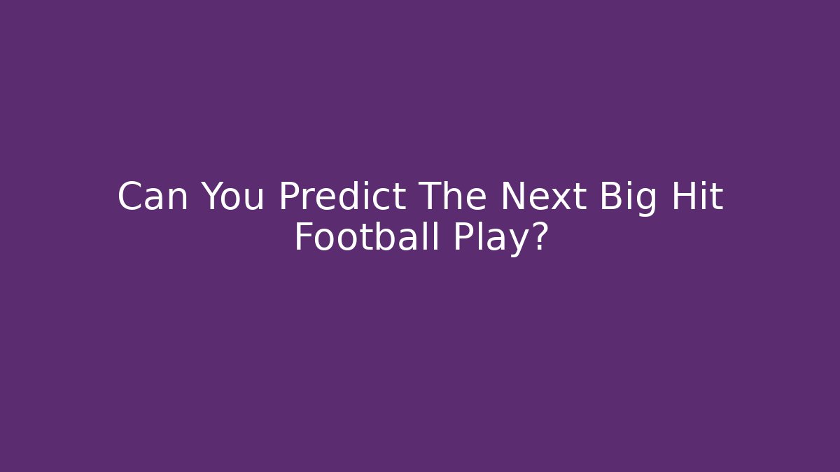 Can You Predict The Next Big Hit Football Play?