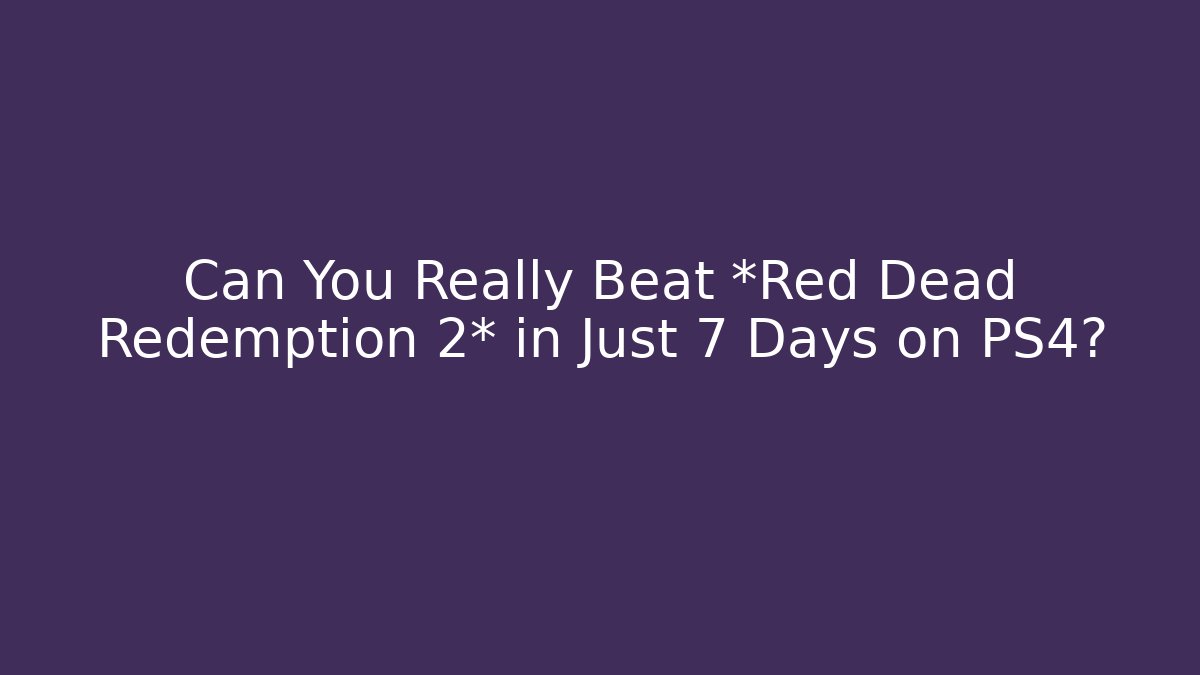 Can You Really Beat *Red Dead Redemption 2* in Just 7 Days on PS4?