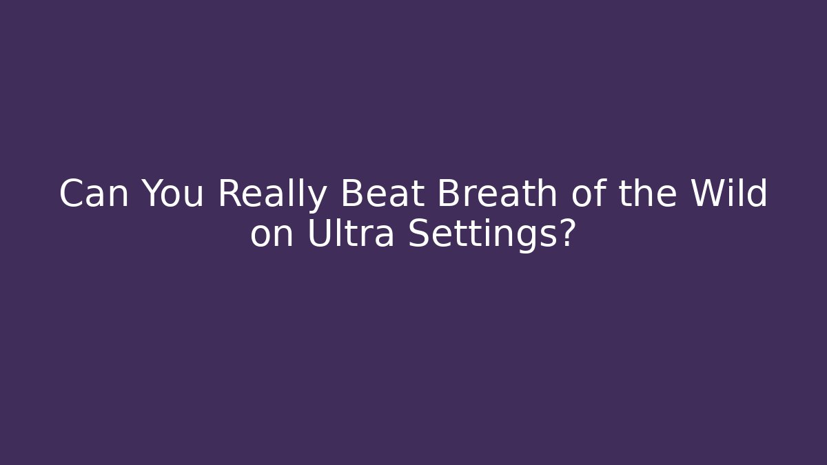Can You Really Beat Breath of the Wild on Ultra Settings?