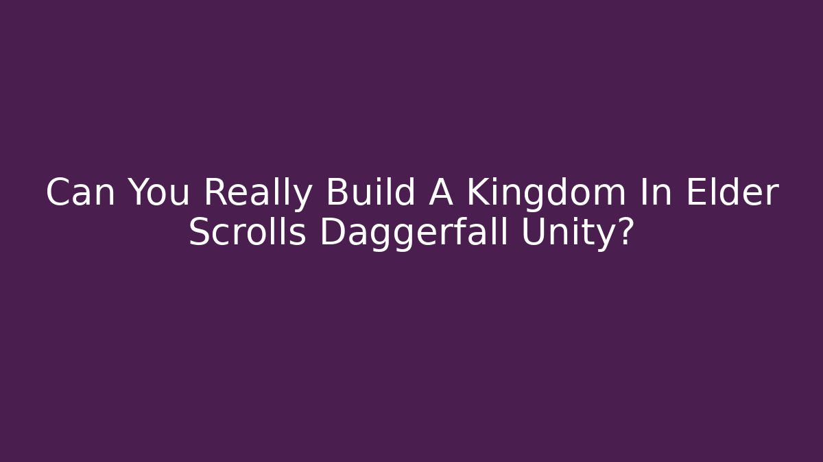 Can You Really Build A Kingdom In Elder Scrolls Daggerfall Unity?