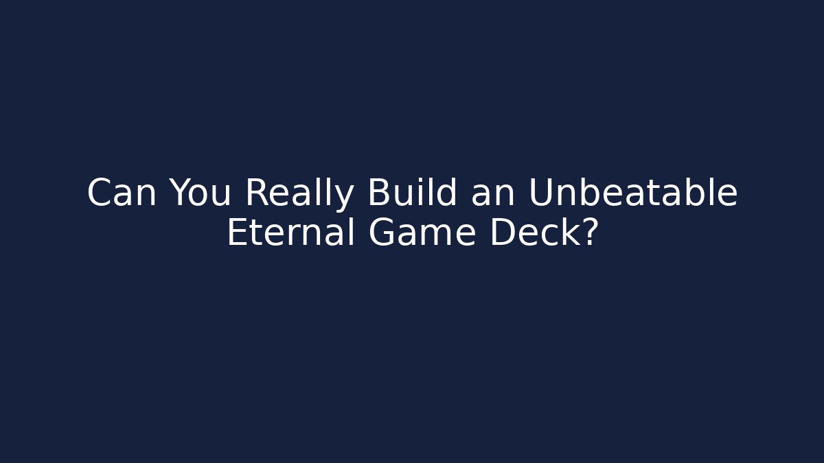 Can You Really Build an Unbeatable Eternal Game Deck?