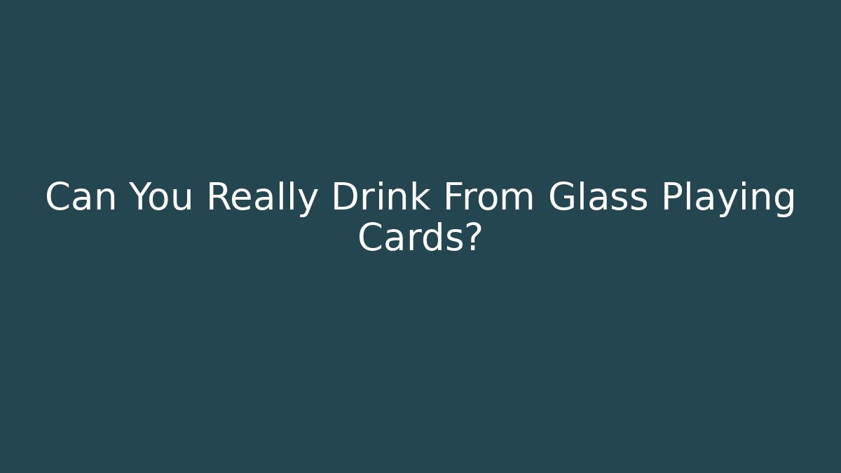 Can You Really Drink From Glass Playing Cards?