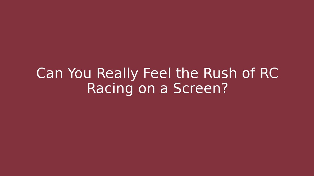 Can You Really Feel the Rush of RC Racing on a Screen?