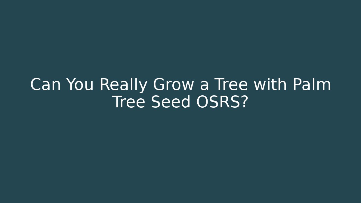 Can You Really Grow a Tree with Palm Tree Seed OSRS?