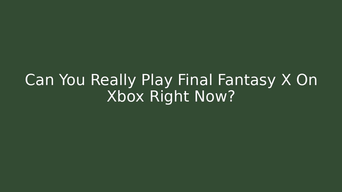 Can You Really Play Final Fantasy X On Xbox Right Now?