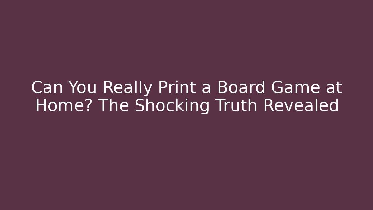 Can You Really Print a Board Game at Home? The Shocking Truth Revealed