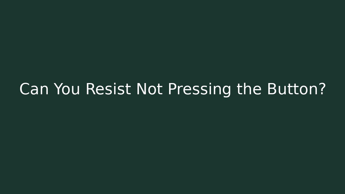 Can You Resist Not Pressing the Button?