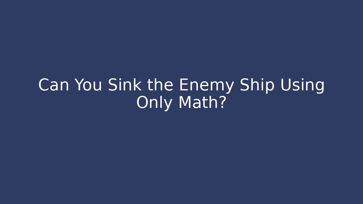 Can You Sink the Enemy Ship Using Only Math?